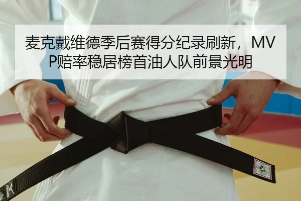 麦克戴维德季后赛得分纪录刷新，MVP赔率稳居榜首油人队前景光明